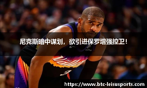 尼克斯暗中谋划，欲引进保罗增强控卫！