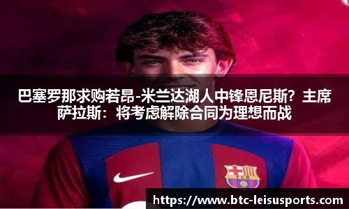 巴塞罗那求购若昂-米兰达湖人中锋恩尼斯？主席萨拉斯：将考虑解除合同为理想而战