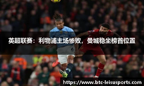 英超联赛：利物浦主场惨败，曼城稳坐榜首位置