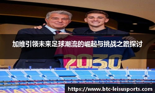 加维引领未来足球潮流的崛起与挑战之路探讨