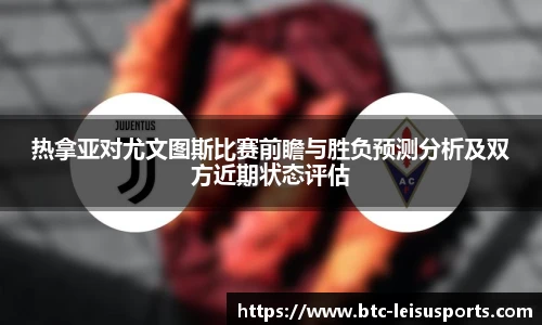 热拿亚对尤文图斯比赛前瞻与胜负预测分析及双方近期状态评估